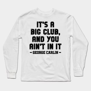It's a big club, and you ain't in it Long Sleeve T-Shirt